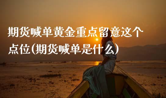 期货喊单黄金重点留意这个点位(期货喊单是什么)_https://www.zztgc.com_期货直播_第1张