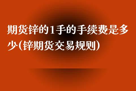 期货锌的1手的手续费是多少(锌期货交易规则)_https://www.zztgc.com_期货入门_第1张