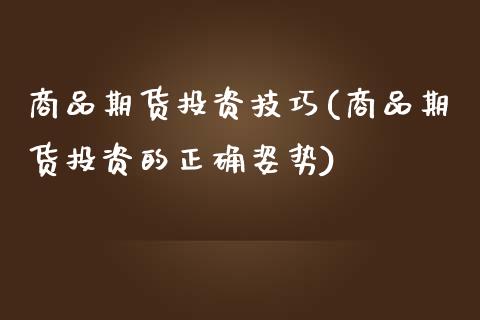 商品期货投资技巧(商品期货投资的正确姿势)_https://www.zztgc.com_期货行情_第1张