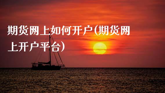 期货网上如何开户(期货网上开户平台)_https://www.zztgc.com_期货入门_第1张
