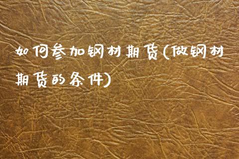 如何参加钢材期货(做钢材期货的条件)_https://www.zztgc.com_期货直播_第1张