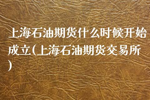 上海石油期货什么时候开始成立(上海石油期货交易所)_https://www.zztgc.com_期货行情_第1张
