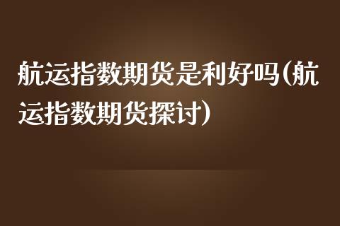 航运指数期货是利好吗(航运指数期货探讨)_https://www.zztgc.com_期货行情_第1张