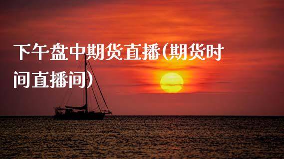 下午盘中期货直播(期货时间直播间)_https://www.zztgc.com_黄金期货_第1张