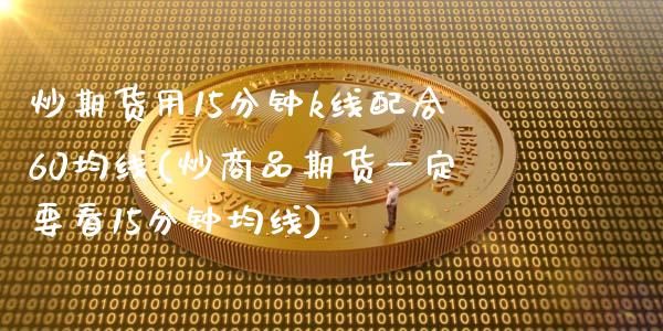 炒期货用15分钟k线配合60均线(炒商品期货一定要看15分钟均线)_https://www.zztgc.com_原油期货_第1张