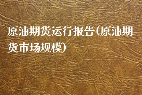 原油期货运行报告(原油期货市场规模)_https://www.zztgc.com_期货直播_第1张