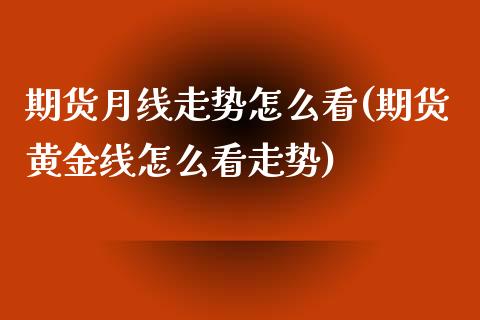 期货月线走势怎么看(期货黄金线怎么看走势)_https://www.zztgc.com_黄金期货_第1张