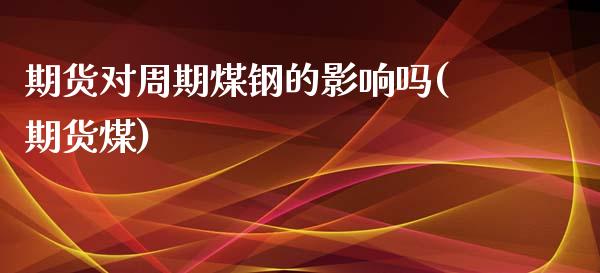 期货对周期煤钢的影响吗(期货煤)_https://www.zztgc.com_原油期货_第1张