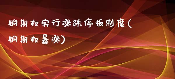 铜期权实行涨跌停板制度(铜期权暴涨)_https://www.zztgc.com_期货行情_第1张