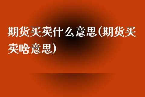 期货买卖什么意思(期货买卖啥意思)_https://www.zztgc.com_黄金期货_第1张
