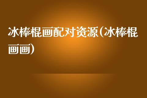 冰棒棍画配对资源(冰棒棍画画)_https://www.zztgc.com_期货开户_第1张