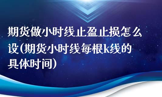 期货做小时线止盈止损怎么设(期货小时线每根k线的具体时间)_https://www.zztgc.com_期货直播_第1张