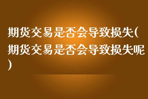 期货交易是否会导致损失(期货交易是否会导致损失呢)_https://www.zztgc.com_原油期货_第1张