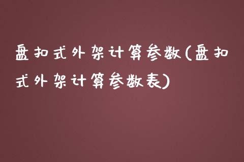 盘扣式外架计算参数(盘扣式外架计算参数表)_https://www.zztgc.com_期货直播_第1张