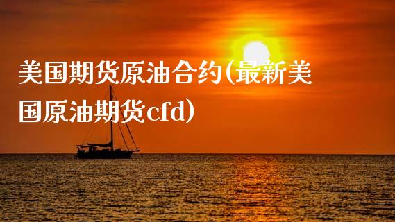 美国期货原油合约(最新美国原油期货cfd)_https://www.zztgc.com_期货入门_第1张