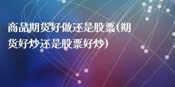 商品期货好做还是股票(期货好炒还是股票好炒)_https://www.zztgc.com_期货入门_第1张