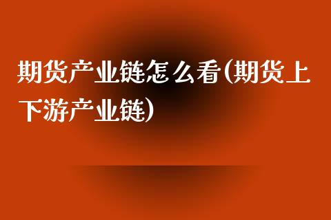 期货产业链怎么看(期货上下游产业链)_https://www.zztgc.com_期货直播_第1张