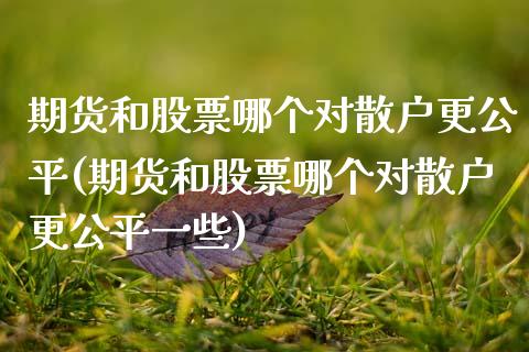 期货和股票哪个对散户更公平(期货和股票哪个对散户更公平一些)_https://www.zztgc.com_期货直播_第1张