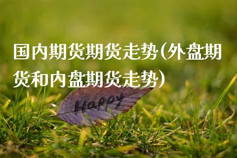 国内期货期货走势(外盘期货和内盘期货走势)_https://www.zztgc.com_原油期货_第1张