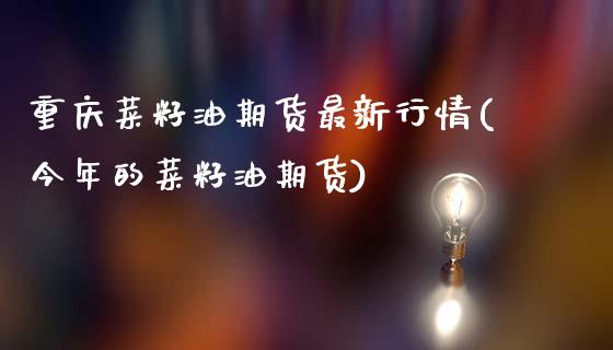 重庆菜籽油期货最新行情(今年的菜籽油期货)_https://www.zztgc.com_期货行情_第1张