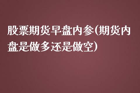 股票期货早盘内参(期货内盘是做多还是做空)_https://www.zztgc.com_黄金期货_第1张