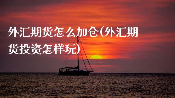 外汇期货怎么加仓(外汇期货投资怎样玩)_https://www.zztgc.com_黄金期货_第1张