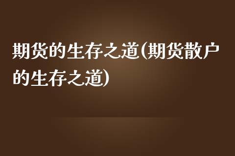 期货的生存之道(期货散户的生存之道)_https://www.zztgc.com_原油期货_第1张