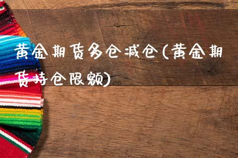 黄金期货多仓减仓(黄金期货持仓限额)_https://www.zztgc.com_期货直播_第1张