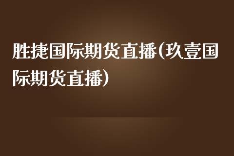 胜捷国际期货直播(玖壹国际期货直播)_https://www.zztgc.com_期货行情_第1张
