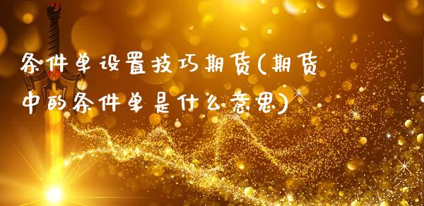 条件单设置技巧期货(期货中的条件单是什么意思)_https://www.zztgc.com_原油期货_第1张