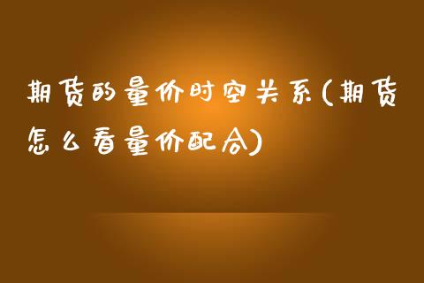 期货的量价时空关系(期货怎么看量价配合)_https://www.zztgc.com_期货行情_第1张