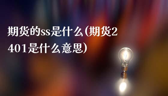 期货的ss是什么(期货2401是什么意思)_https://www.zztgc.com_期货直播_第1张