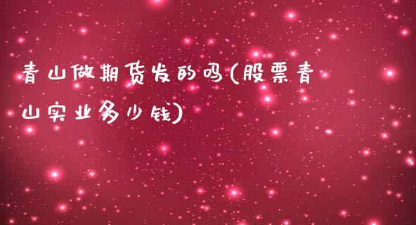 青山做期货发的吗(股票青山实业多少钱)_https://www.zztgc.com_期货入门_第1张