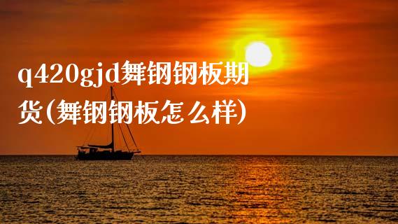 q420gjd舞钢钢板期货(舞钢钢板怎么样)_https://www.zztgc.com_期货行情_第1张
