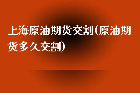 上海原油期货交割(原油期货多久交割)_https://www.zztgc.com_黄金期货_第1张