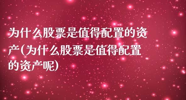 为什么股票是值得配置的资产(为什么股票是值得配置的资产呢)_https://www.zztgc.com_原油期货_第1张