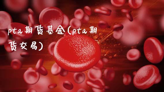 pta期货基金(pta期货交易)_https://www.zztgc.com_期货行情_第1张