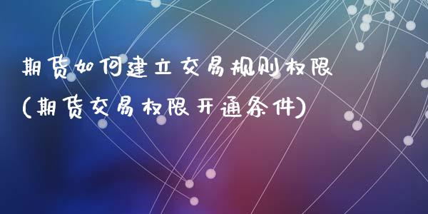 期货如何建立交易规则权限(期货交易权限开通条件)_黄金期货_第1张_珍投期货网 期货如何建立交易规则权限(期货交易权限开通条件)_https://www.zztgc.com_黄金期货_第1张