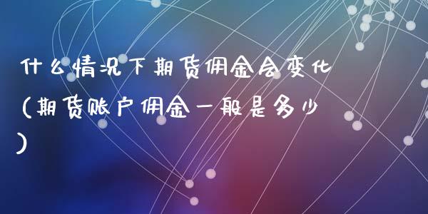 什么情况下期货佣金会变化(期货账户佣金一般是多少)_https://www.zztgc.com_期货开户_第1张