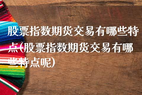 股票指数期货交易有哪些特点(股票指数期货交易有哪些特点呢)_https://www.zztgc.com_黄金期货_第1张