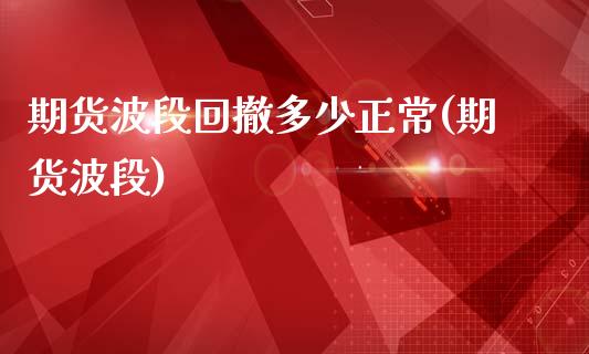 期货波段回撤多少正常(期货波段)_https://www.zztgc.com_原油期货_第1张