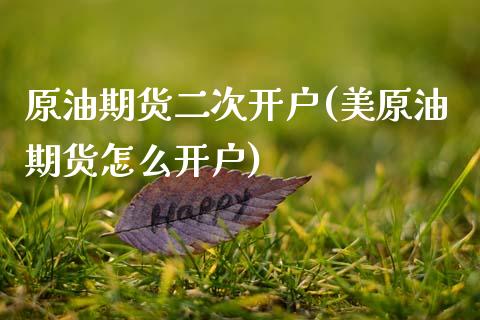 原油期货二次开户(美原油期货怎么开户)_https://www.zztgc.com_期货入门_第1张