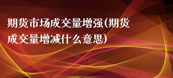 期货市场成交量增强(期货成交量增减什么意思)_https://www.zztgc.com_期货入门_第1张