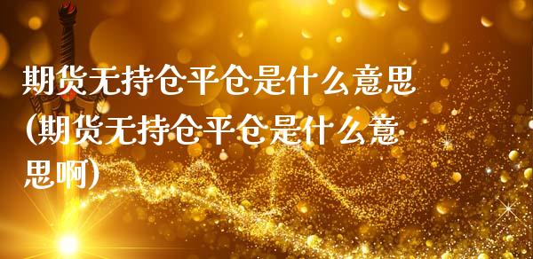 期货无持仓平仓是什么意思(期货无持仓平仓是什么意思啊)_https://www.zztgc.com_期货直播_第1张