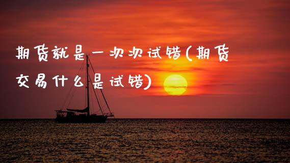 期货就是一次次试错(期货交易什么是试错)_https://www.zztgc.com_黄金期货_第1张