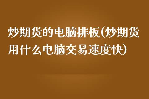 炒期货的电脑排板(炒期货用什么电脑交易速度快)_https://www.zztgc.com_期货行情_第1张