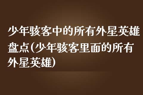 少年骇客中的所有外星英雄盘点(少年骇客里面的所有外星英雄)_https://www.zztgc.com_期货开户_第1张