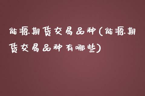 能源期货交易品种(能源期货交易品种有哪些)_期货行情_第1张_珍投期货网 能源期货交易品种(能源期货交易品种有哪些)_https://www.zztgc.com_期货行情_第1张