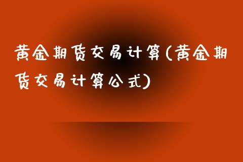 黄金期货交易计算(黄金期货交易计算公式)_https://www.zztgc.com_黄金期货_第1张