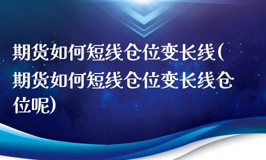期货如何短线仓位变长线(期货如何短线仓位变长线仓位呢)_https://www.zztgc.com_原油期货_第1张